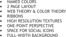 	NAMED COLORS 	2 PAGE LAYOUT 	WEB THEORY & COLOR THEORY 	RIBBONS 	HIGH RESOLUTION TEXTURES 	ONE-POINT PERSPECTIVE 	SPACE FOR SOCIAL ICONS 	FULL-WIDTH BACKGROUND