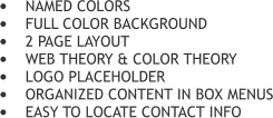 	NAMED COLORS 	FULL COLOR BACKGROUND 	2 PAGE LAYOUT 	WEB THEORY & COLOR THEORY 	LOGO PLACEHOLDER 	ORGANIZED CONTENT IN BOX MENUS 	EASY TO LOCATE CONTACT INFO
